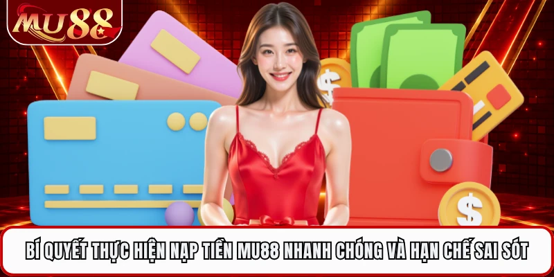 Bí quyết thực hiện nạp tiền MU88 nhanh chóng và hạn chế sai sót 