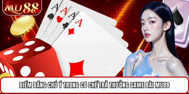 Điểm đáng chú ý trong cơ chế trả thưởng game bài MU88